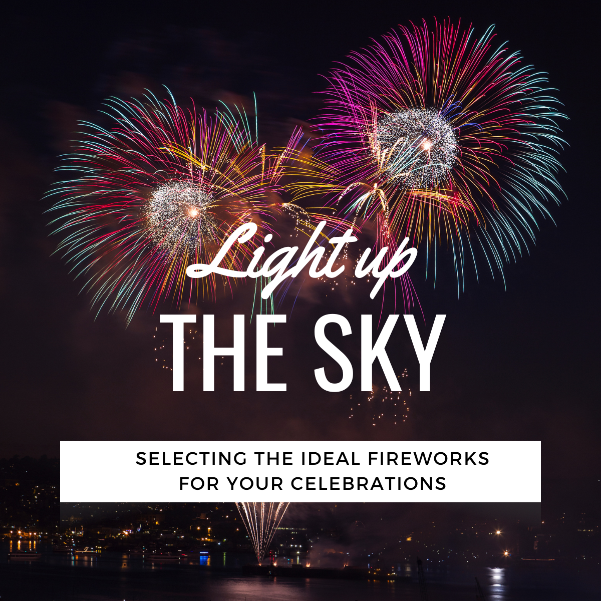 Light Up The Sky: Selecting the Ideal Fireworks for Your Celebrations